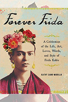 Forever Frida: A Celebration of the Life, Art, Loves, Words, & Style of Frida Kahlo