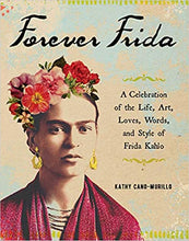 Forever Frida: A Celebration of the Life, Art, Loves, Words, & Style of Frida Kahlo
