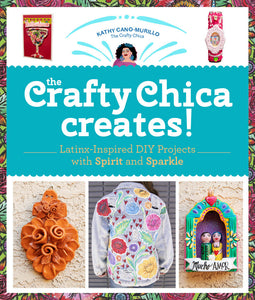 The Crafty Chica Creates!: Latinx-Inspired DIY Projects with Spirit and Sparkle
